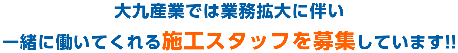 大九産業では業務拡大に伴い一緒に働いてくれる施工スタッフを募集しています!!